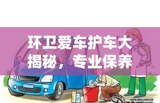 环卫爱车护车大揭秘，专业保养与维护知识一网打尽