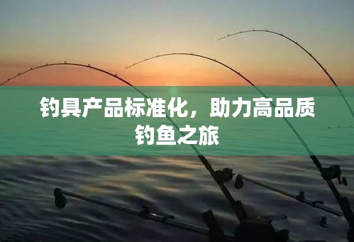 钓具产品标准化，助力高品质钓鱼之旅