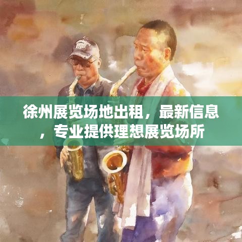 徐州展览场地出租，最新信息，专业提供理想展览场所