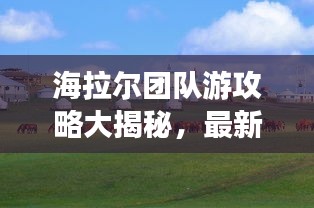 海拉尔团队游攻略大揭秘，最新旅游指南！