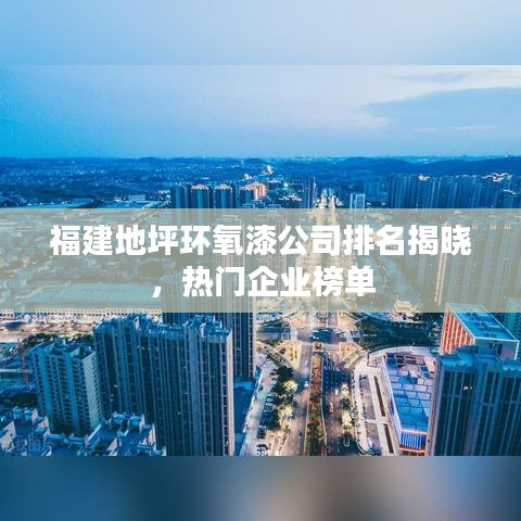福建地坪环氧漆公司排名揭晓，热门企业榜单