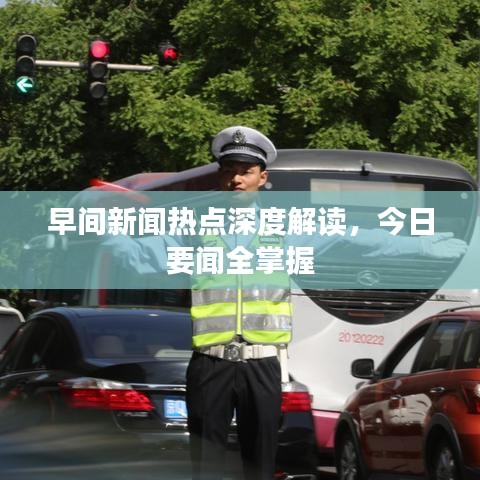 早间新闻热点深度解读，今日要闻全掌握