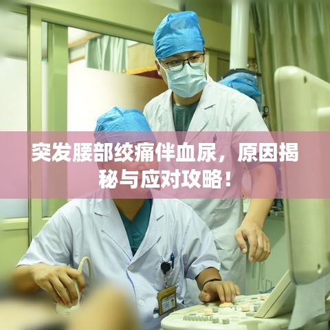 突发腰部绞痛伴血尿，原因揭秘与应对攻略！