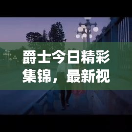 爵士今日精彩集锦，最新视频大全，不容错过！