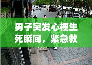 男子突发心梗生死瞬间，紧急救援上演生死时速！