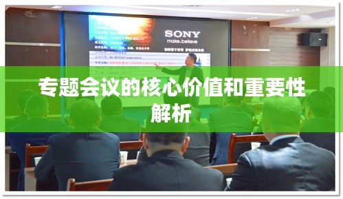 专题会议的核心价值和重要性解析