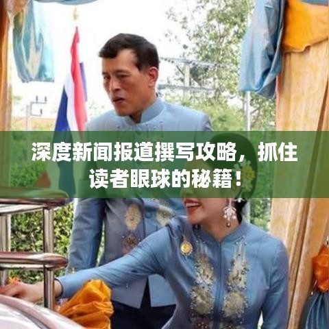 深度新闻报道撰写攻略，抓住读者眼球的秘籍！