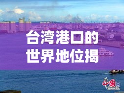 台湾港口的世界地位揭秘，探寻港口排名之谜