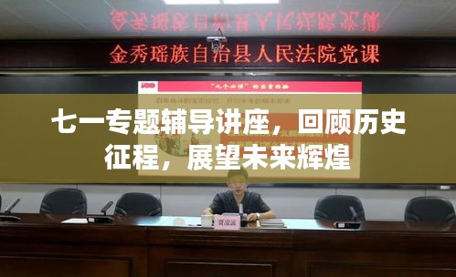 七一专题辅导讲座，回顾历史征程，展望未来辉煌