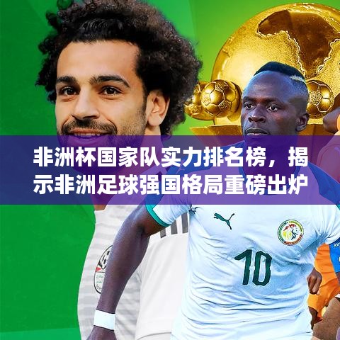 非洲杯国家队实力排名榜，揭示非洲足球强国格局重磅出炉！