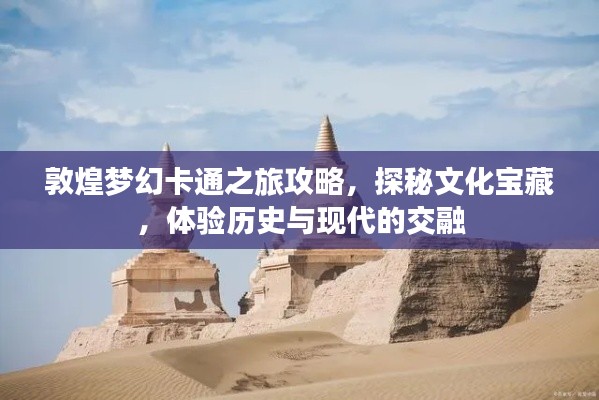 敦煌梦幻卡通之旅攻略，探秘文化宝藏，体验历史与现代的交融
