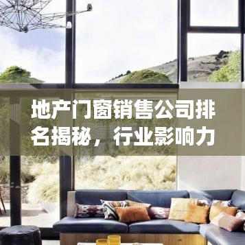 地产门窗销售公司排名揭秘，行业影响力榜单重磅出炉！