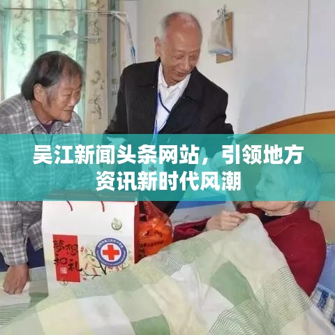 吴江新闻头条网站，引领地方资讯新时代风潮