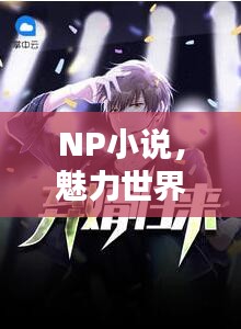 NP小说，魅力世界高潮迭起！
