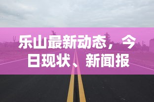 乐山最新动态，今日现状、新闻报道一网打尽
