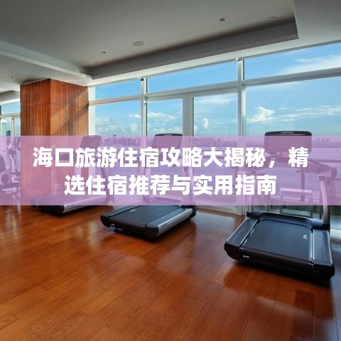 海口旅游住宿攻略大揭秘，精选住宿推荐与实用指南
