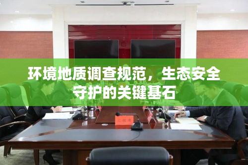 环境地质调查规范，生态安全守护的关键基石
