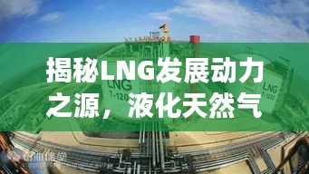 揭秘LNG发展动力之源，液化天然气的潜力与推动力