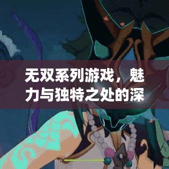 无双系列游戏，魅力与独特之处的深度探索专题