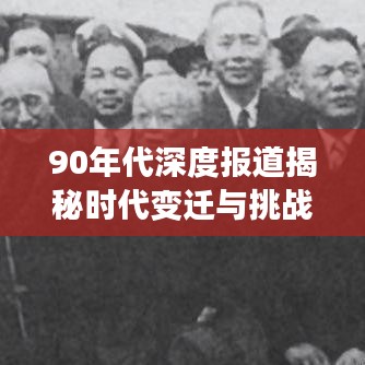 90年代深度报道揭秘时代变迁与挑战，历史脉络下的反思与前瞻