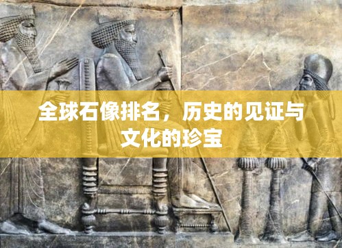 全球石像排名，历史的见证与文化的珍宝