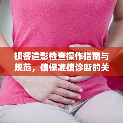 钡餐造影检查操作指南与规范，确保准确诊断的关键要求