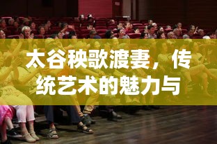 太谷秧歌渡妻，传统艺术的魅力与传承演绎