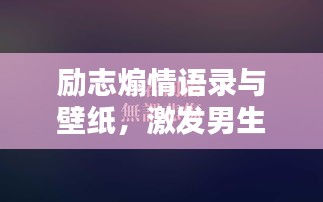 励志煽情语录与壁纸，激发男生无限潜能