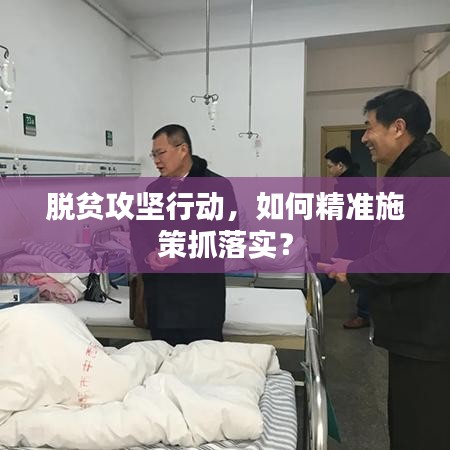 脱贫攻坚行动，如何精准施策抓落实？