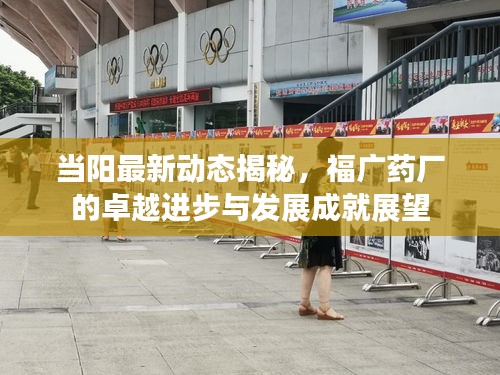 当阳最新动态揭秘，福广药厂的卓越进步与发展成就展望