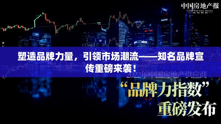 塑造品牌力量，引领市场潮流——知名品牌宣传重磅来袭！