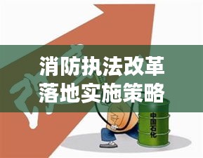 消防执法改革落地实施策略与关键步骤解析