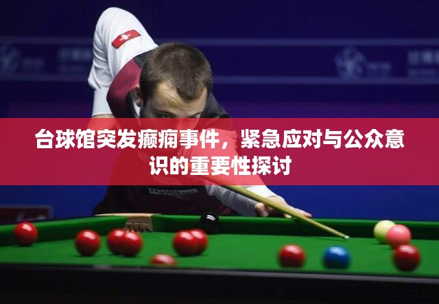 台球馆突发癫痫事件，紧急应对与公众意识的重要性探讨