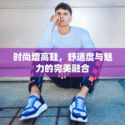 时尚增高鞋，舒适度与魅力的完美融合