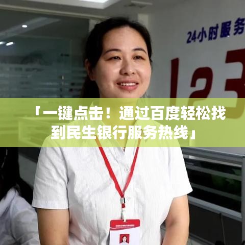 「一键点击！通过百度轻松找到民生银行服务热线」