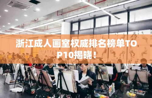 浙江成人画室权威排名榜单TOP10揭晓！