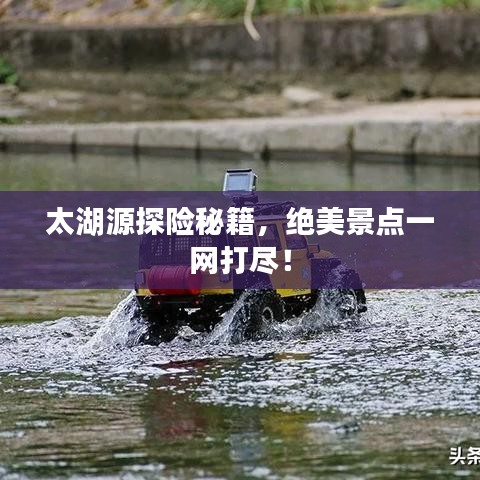 太湖源探险秘籍，绝美景点一网打尽！