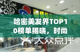 哈密美发界TOP10榜单揭晓，时尚潮流发艺殿堂，美发机构大比拼！
