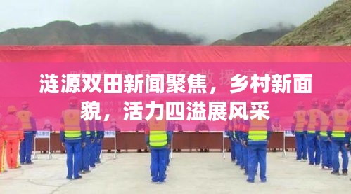 涟源双田新闻聚焦，乡村新面貌，活力四溢展风采