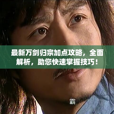 最新万剑归宗加点攻略，全面解析，助您快速掌握技巧！