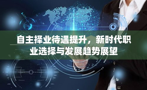 自主择业待遇提升，新时代职业选择与发展趋势展望
