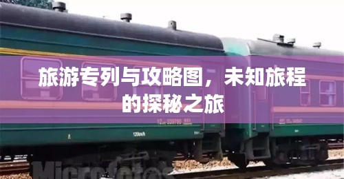 旅游专列与攻略图，未知旅程的探秘之旅