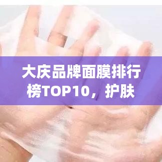 大庆品牌面膜排行榜TOP10，护肤必备之选！