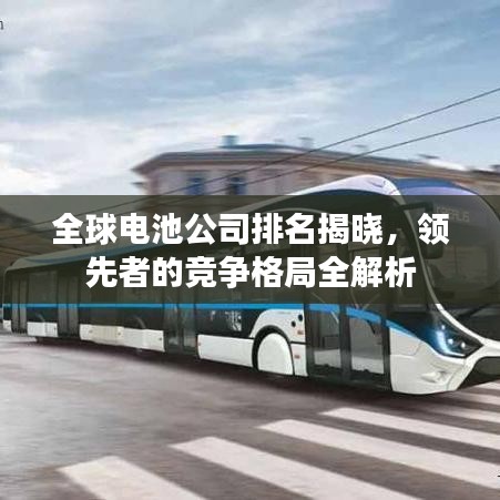 全球电池公司排名揭晓，领先者的竞争格局全解析