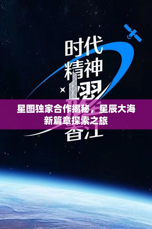 星图独家合作揭秘，星辰大海新篇章探索之旅