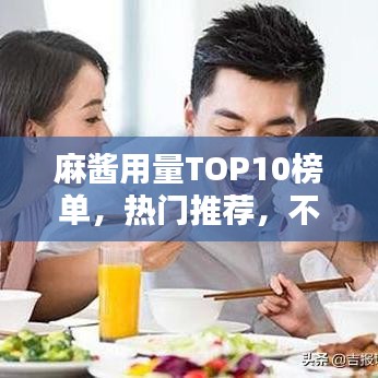 麻酱用量TOP10榜单，热门推荐，不容错过！