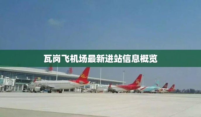 瓦岗飞机场最新进站信息概览
