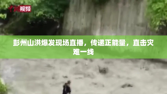 彭州山洪爆发现场直播，传递正能量，直击灾难一线