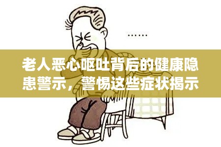 老人恶心呕吐背后的健康隐患警示，警惕这些症状揭示的健康风险！