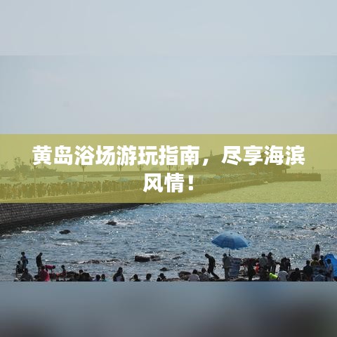 黄岛浴场游玩指南，尽享海滨风情！